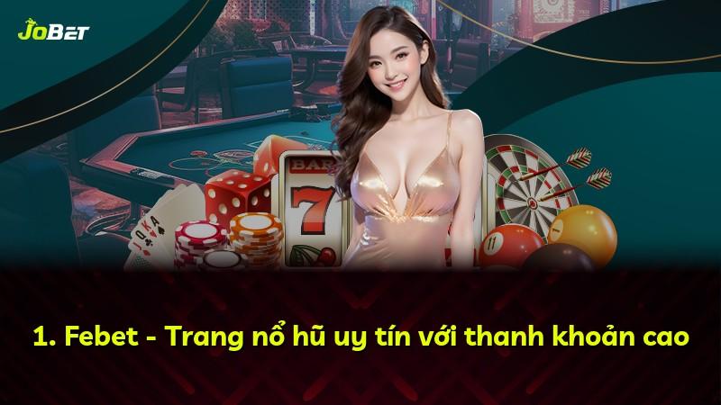 1. Febet - Trang nổ hũ uy tín với thanh khoản cao