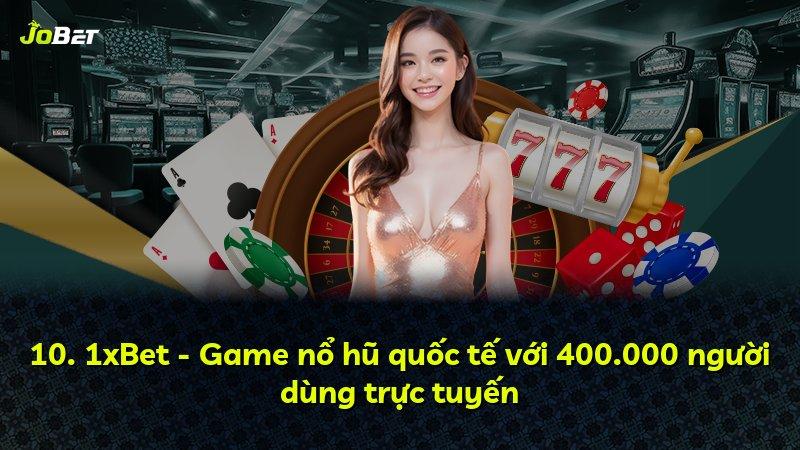 10. 1xBet - Game nổ hũ quốc tế với 400.000 người dùng trực tuyến