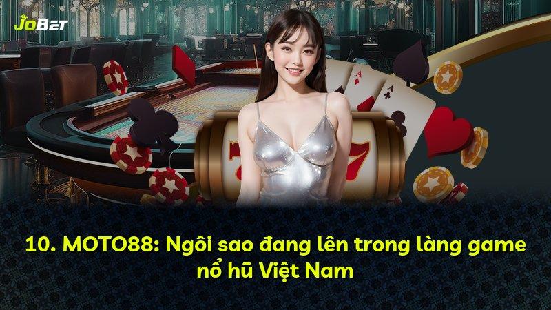 10. MOTO88: Ngôi sao đang lên trong làng game nổ hũ Việt Nam