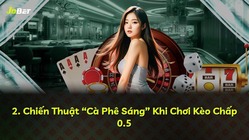 2. Chiến Thuật “Cà Phê Sáng” Khi Chơi Kèo Chấp 0.5