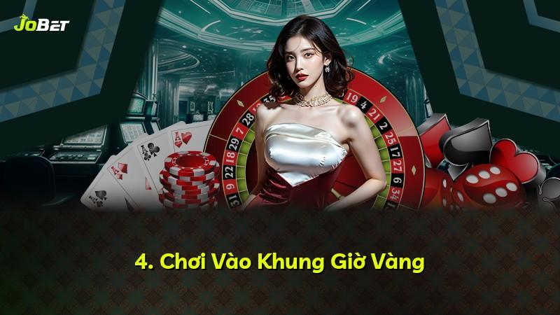 4. Chơi Vào Khung Giờ Vàng