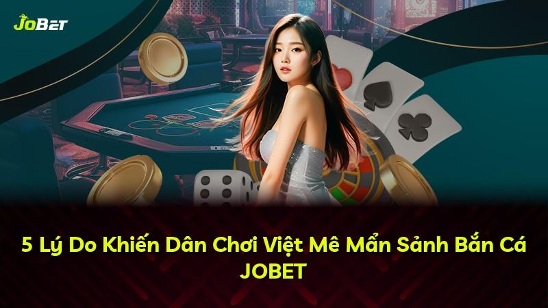 5 Lý Do Khiến Dân Chơi Việt Mê Mẩn Sảnh Bắn Cá JOBET