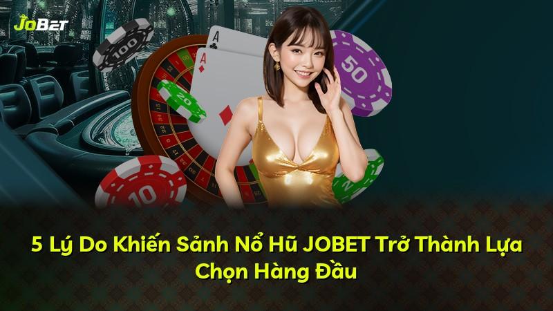 5 Lý Do Khiến Sảnh Nổ Hũ JOBET Trở Thành Lựa Chọn Hàng Đầu