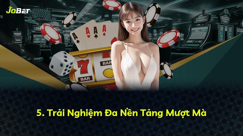 5. Trải Nghiệm Đa Nền Tảng Mượt Mà