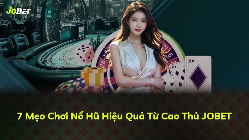 7 Mẹo Chơi Nổ Hũ Hiệu Quả Từ Cao Thủ JOBET