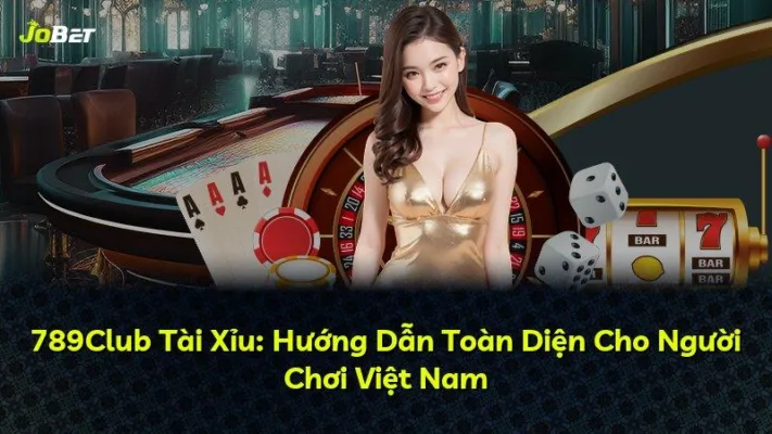 789Club Tài Xỉu: Hướng Dẫn Toàn Diện Cho Người Chơi Việt Nam