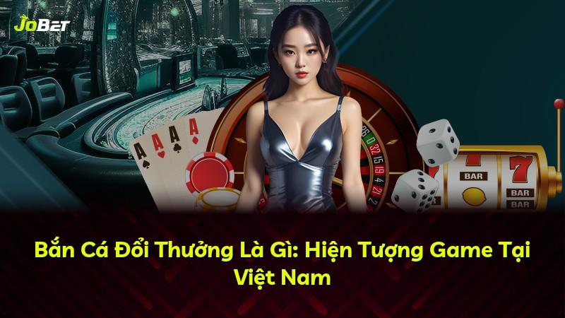 Bắn Cá Đổi Thưởng Là Gì: Hiện Tượng Game Tại Việt Nam