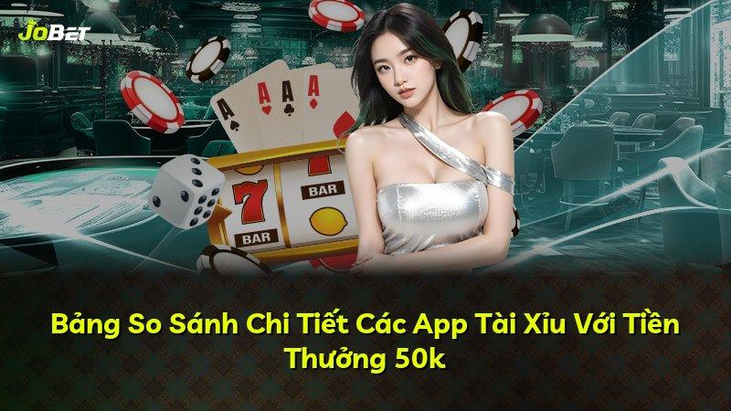 Bảng So Sánh Chi Tiết Các App Tài Xỉu Với Tiền Thưởng 50k