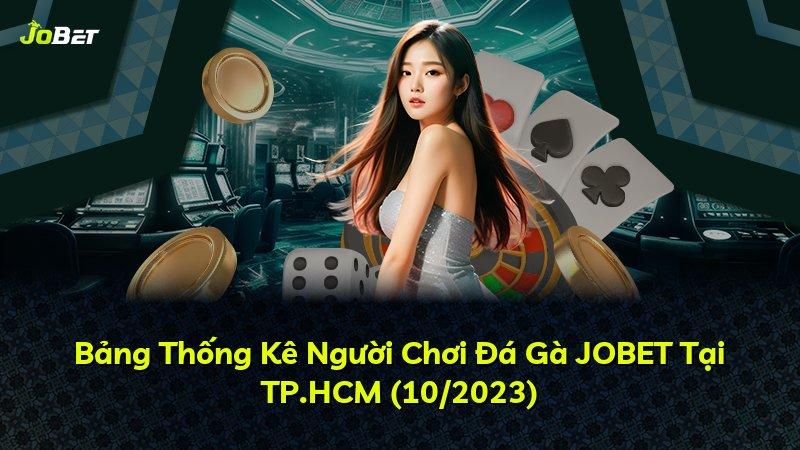 Bảng Thống Kê Người Chơi Đá Gà JOBET Tại TP.HCM (10/2023)