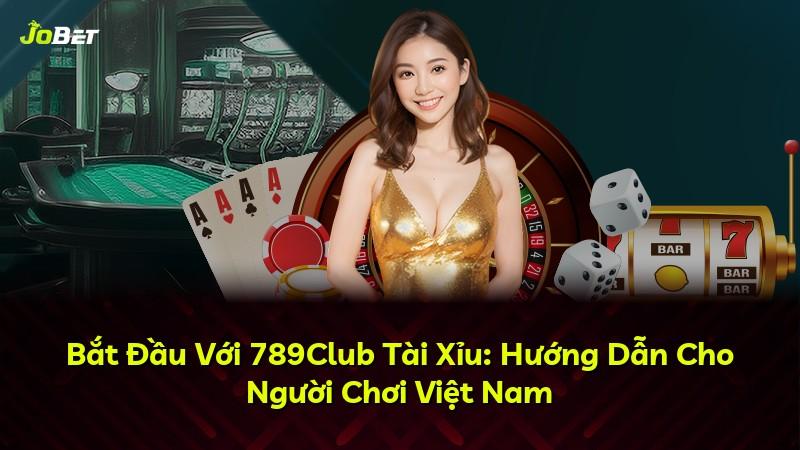 Bắt Đầu Với 789Club Tài Xỉu: Hướng Dẫn Cho Người Chơi Việt Nam