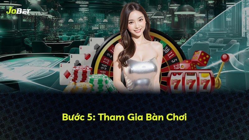 Bước 5: Tham Gia Bàn Chơi