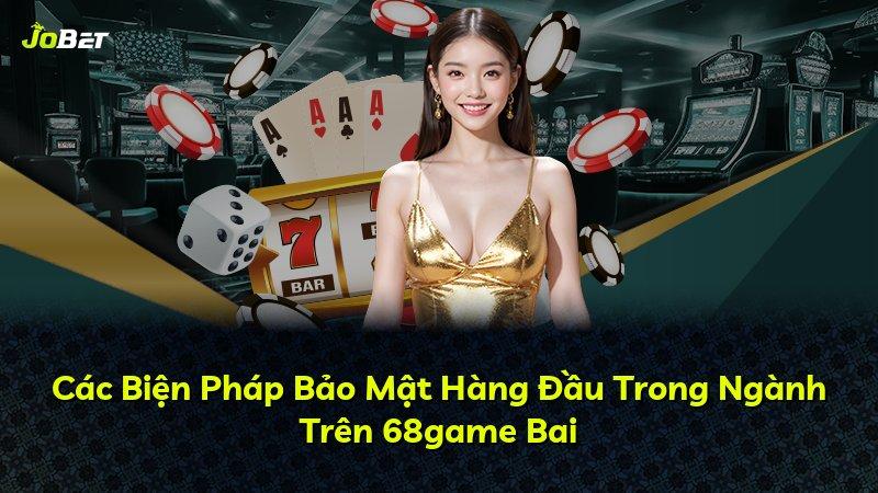 Các Biện Pháp Bảo Mật Hàng Đầu Trong Ngành Trên 68game Bai