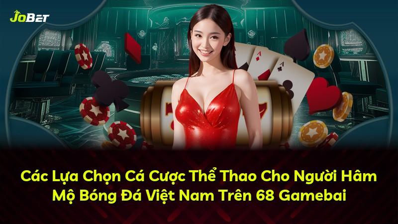 Các Lựa Chọn Cá Cược Thể Thao Cho Người Hâm Mộ Bóng Đá Việt Nam Trên 68 Gamebai