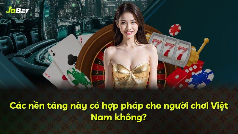 Các nền tảng này có hợp pháp cho người chơi Việt Nam không?