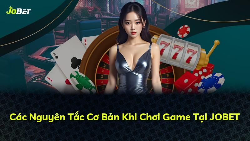 Các Nguyên Tắc Cơ Bản Khi Chơi Game Tại JOBET