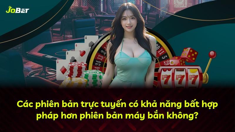 Các phiên bản trực tuyến có khả năng bất hợp pháp hơn phiên bản máy bắn không?