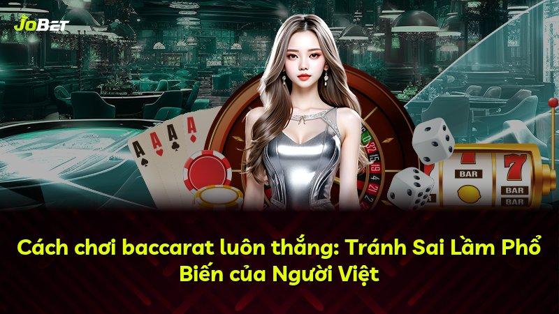 Cách chơi baccarat luôn thắng: Tránh Sai Lầm Phổ Biến của Người Việt
