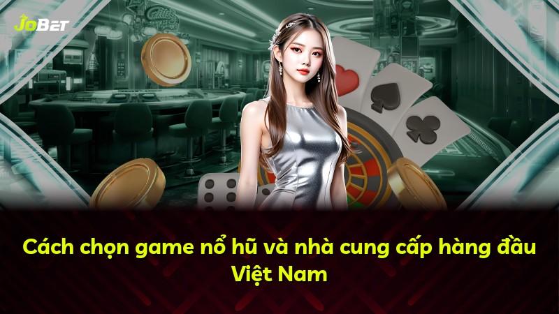 Cách chọn game nổ hũ và nhà cung cấp hàng đầu Việt Nam
