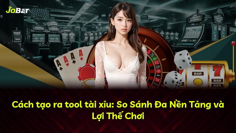 Cách tạo ra tool tài xỉu: So Sánh Đa Nền Tảng và Lợi Thế Chơi