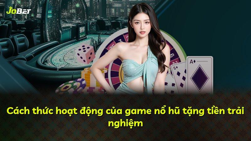Cách thức hoạt động của game nổ hũ tặng tiền trải nghiệm