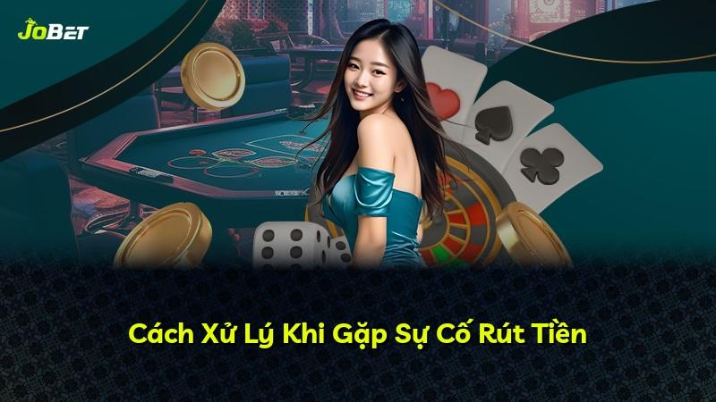 Cách Xử Lý Khi Gặp Sự Cố Rút Tiền