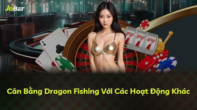 Cân Bằng Dragon Fishing Với Các Hoạt Động Khác