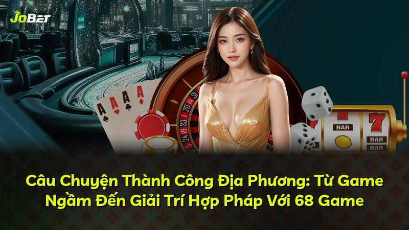 Câu Chuyện Thành Công Địa Phương: Từ Game Ngầm Đến Giải Trí Hợp Pháp Với 68 Game