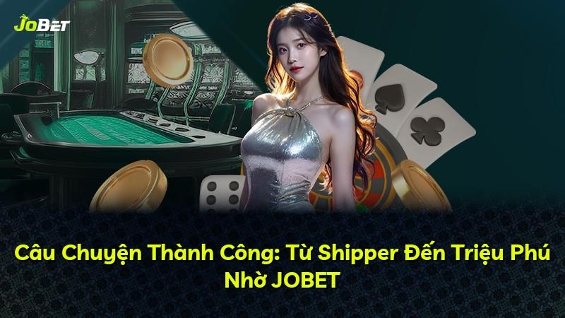 Câu Chuyện Thành Công: Từ Shipper Đến Triệu Phú Nhờ JOBET