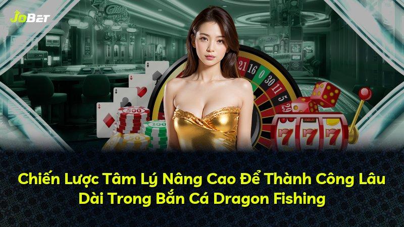 Chiến Lược Tâm Lý Nâng Cao Để Thành Công Lâu Dài Trong Bắn Cá Dragon Fishing