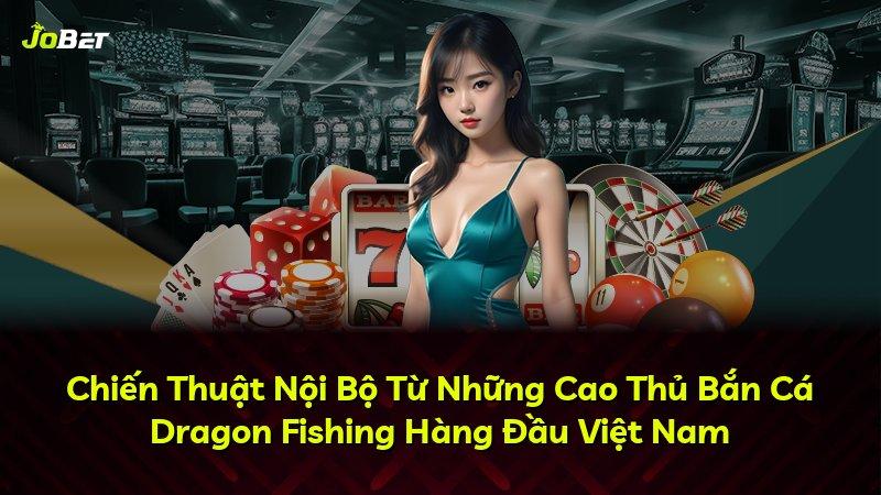 Chiến Thuật Nội Bộ Từ Những Cao Thủ Bắn Cá Dragon Fishing Hàng Đầu Việt Nam