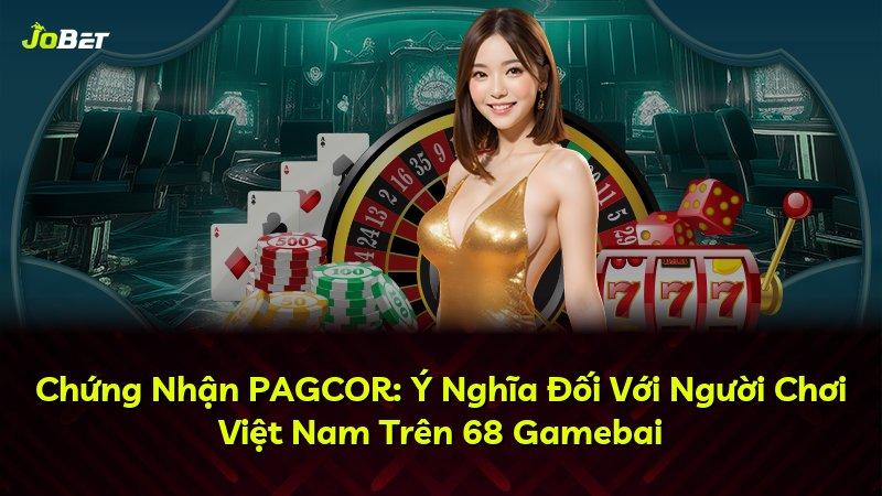 Chứng Nhận PAGCOR: Ý Nghĩa Đối Với Người Chơi Việt Nam Trên 68 Gamebai