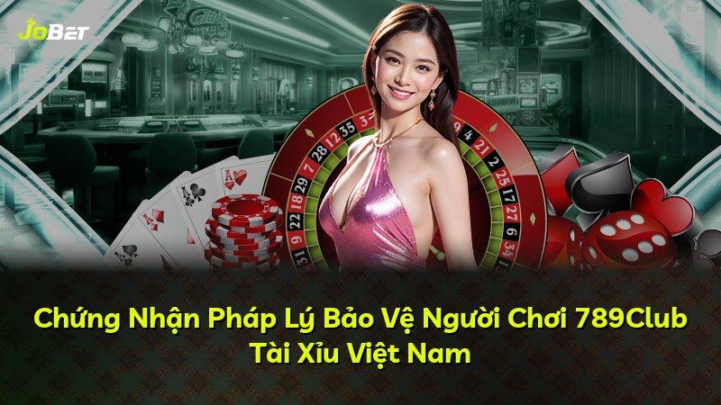 Chứng Nhận Pháp Lý Bảo Vệ Người Chơi 789Club Tài Xỉu Việt Nam