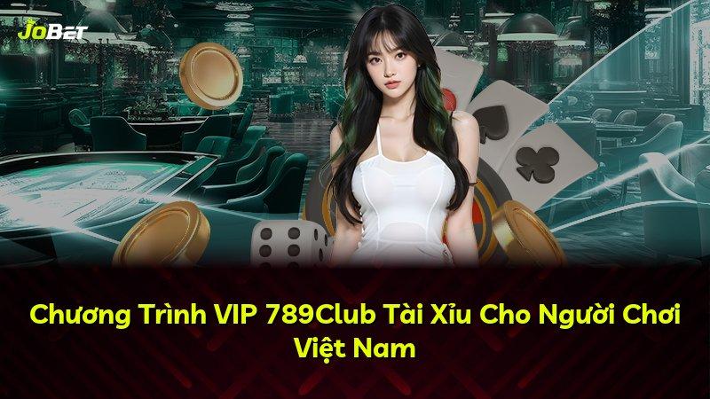 Chương Trình VIP 789Club Tài Xỉu Cho Người Chơi Việt Nam