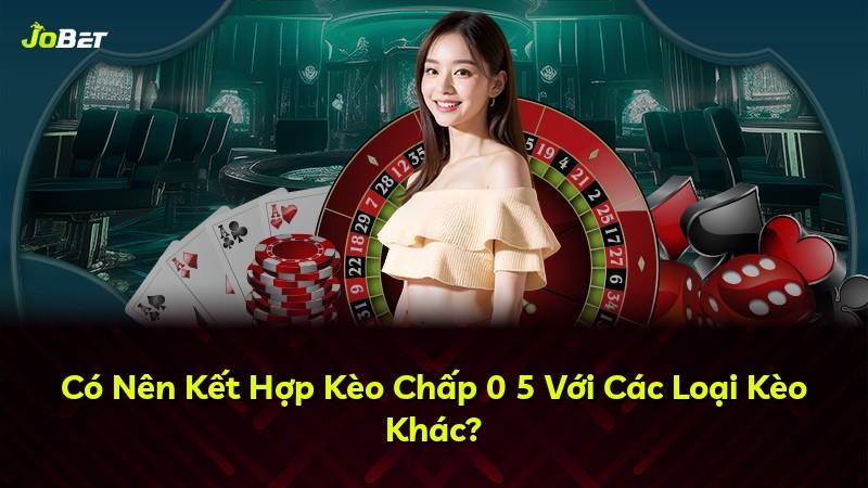 Có Nên Kết Hợp Kèo Chấp 0 5 Với Các Loại Kèo Khác?