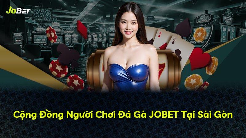 Cộng Đồng Người Chơi Đá Gà JOBET Tại Sài Gòn