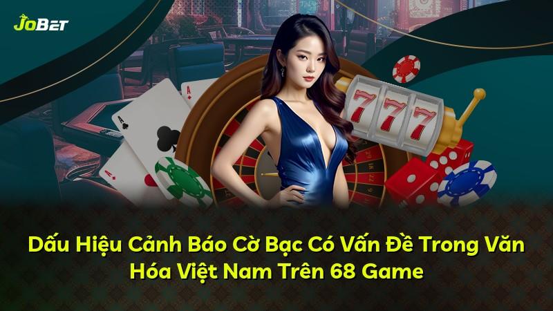 Dấu Hiệu Cảnh Báo Cờ Bạc Có Vấn Đề Trong Văn Hóa Việt Nam Trên 68 Game