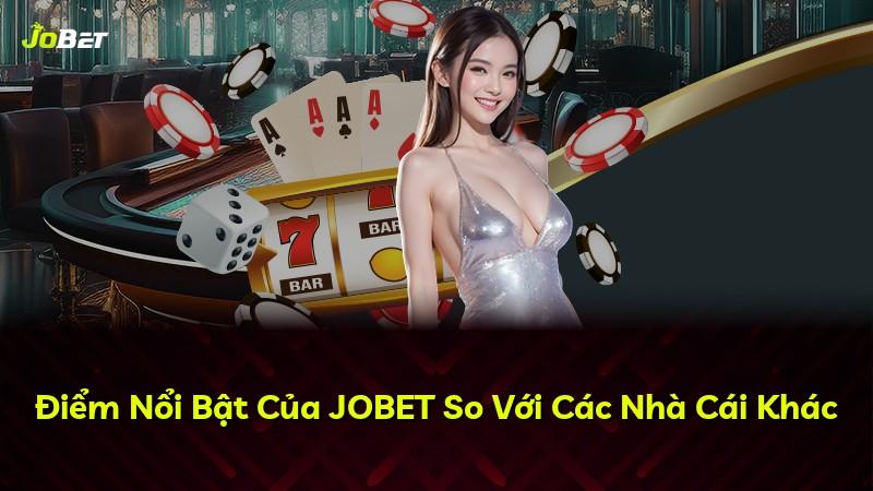 Điểm Nổi Bật Của JOBET So Với Các Nhà Cái Khác