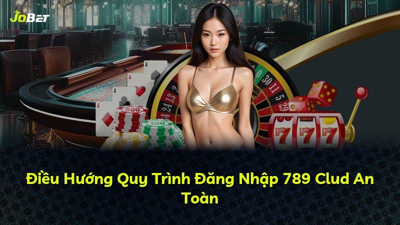 Điều Hướng Quy Trình Đăng Nhập 789 Clud An Toàn