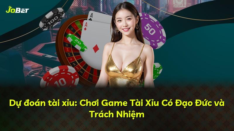 Dự đoán tài xỉu: Chơi Game Tài Xỉu Có Đạo Đức và Trách Nhiệm
