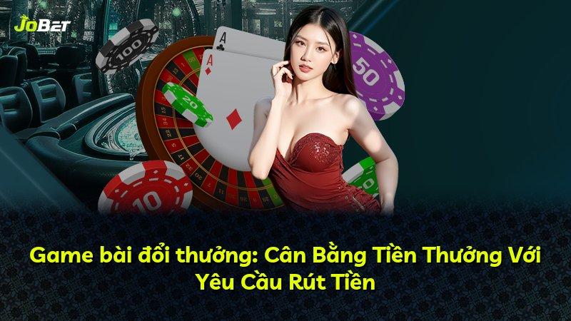 Game bài đổi thưởng: Cân Bằng Tiền Thưởng Với Yêu Cầu Rút Tiền