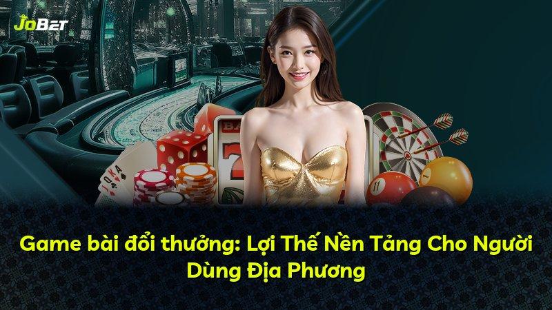 Game bài đổi thưởng: Lợi Thế Nền Tảng Cho Người Dùng Địa Phương