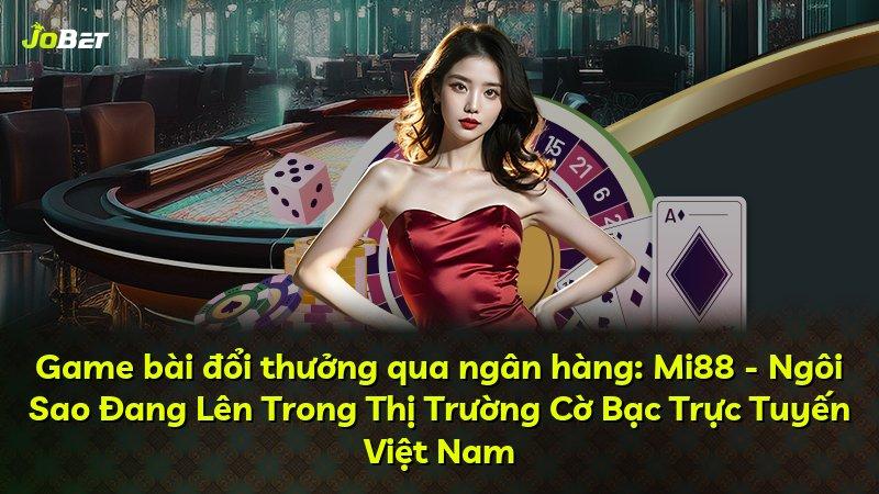 Game bài đổi thưởng qua ngân hàng: Mi88 - Ngôi Sao Đang Lên Trong Thị Trường Cờ Bạc Trực Tuyến Việt Nam