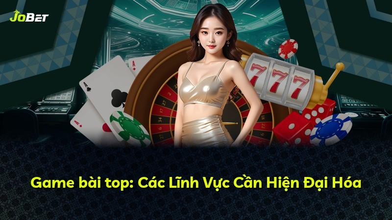 Game bài top: Các Lĩnh Vực Cần Hiện Đại Hóa