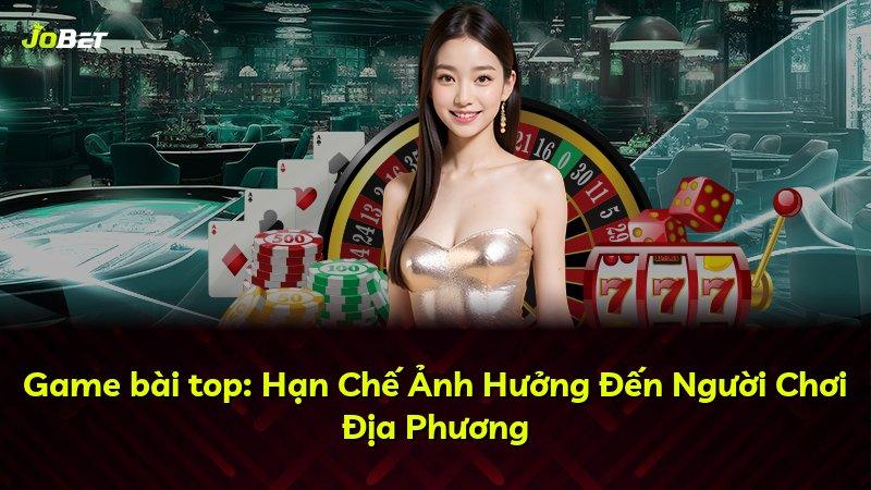 Game bài top: Hạn Chế Ảnh Hưởng Đến Người Chơi Địa Phương