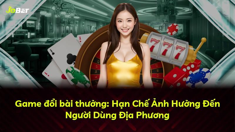 Game đổi bài thưởng: Hạn Chế Ảnh Hưởng Đến Người Dùng Địa Phương