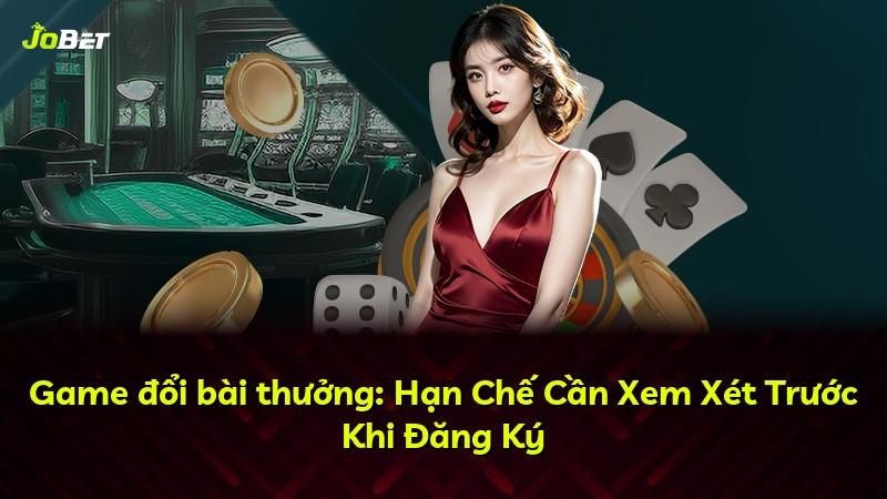Game đổi bài thưởng: Hạn Chế Cần Xem Xét Trước Khi Đăng Ký