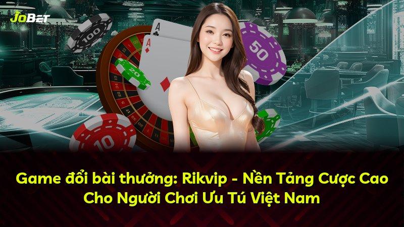 Game đổi bài thưởng: Rikvip - Nền Tảng Cược Cao Cho Người Chơi Ưu Tú Việt Nam