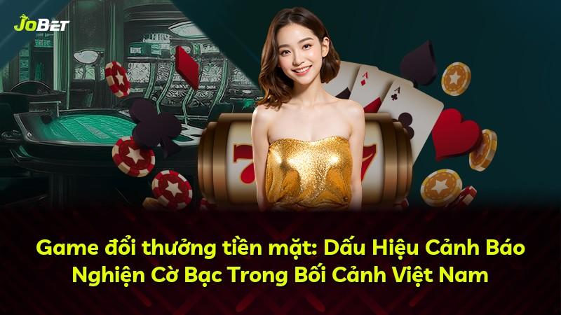 Game đổi thưởng tiền mặt: Dấu Hiệu Cảnh Báo Nghiện Cờ Bạc Trong Bối Cảnh Việt Nam
