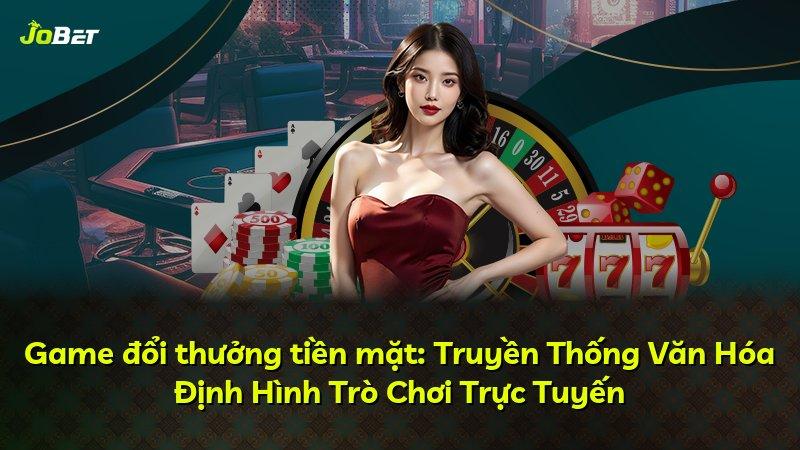 Game đổi thưởng tiền mặt: Truyền Thống Văn Hóa Định Hình Trò Chơi Trực Tuyến