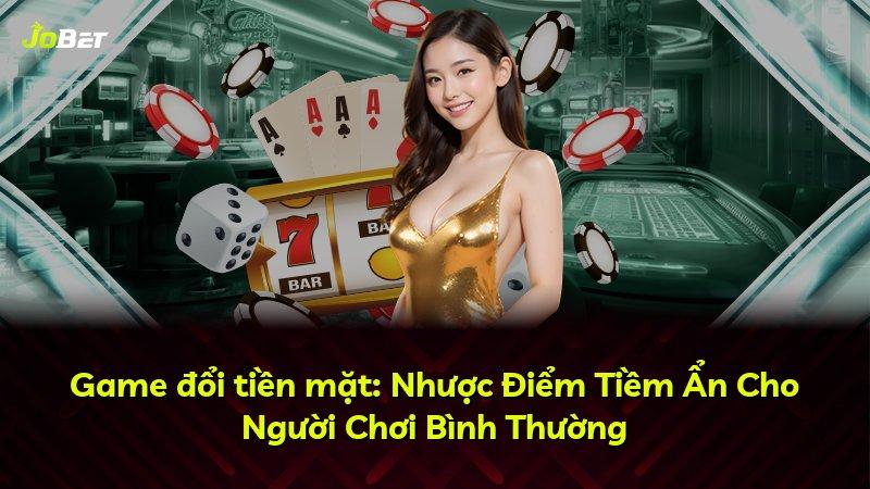 Game đổi tiền mặt: Nhược Điểm Tiềm Ẩn Cho Người Chơi Bình Thường